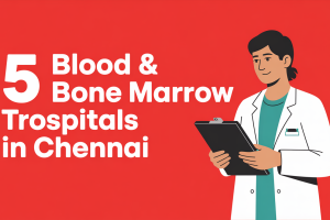 5 Blood & Bone Marrow Transplant Hospitals in Chennai You Can Trust
