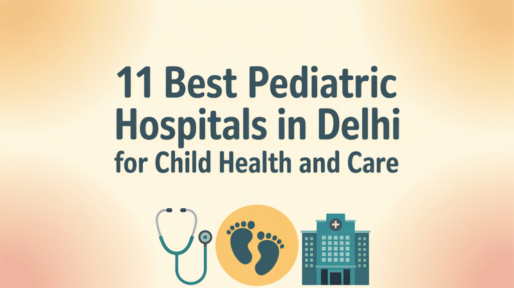 11 Best Pediatric Hospitals in Delhi for Child Health and Care