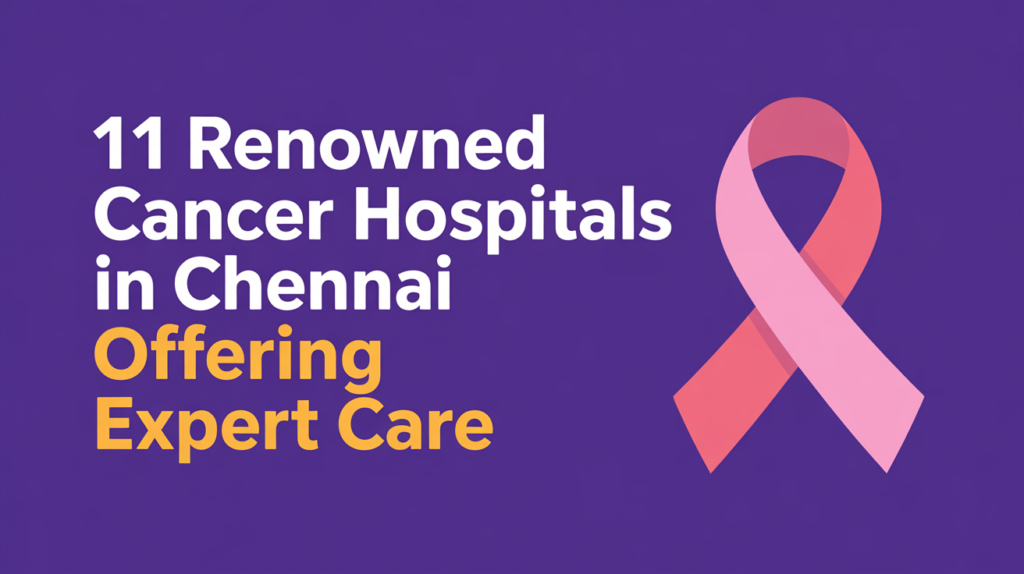 11 Renowned Cancer Hospitals in Chennai Offering Expert Care